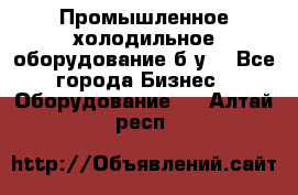 Промышленное холодильное оборудование б.у. - Все города Бизнес » Оборудование   . Алтай респ.